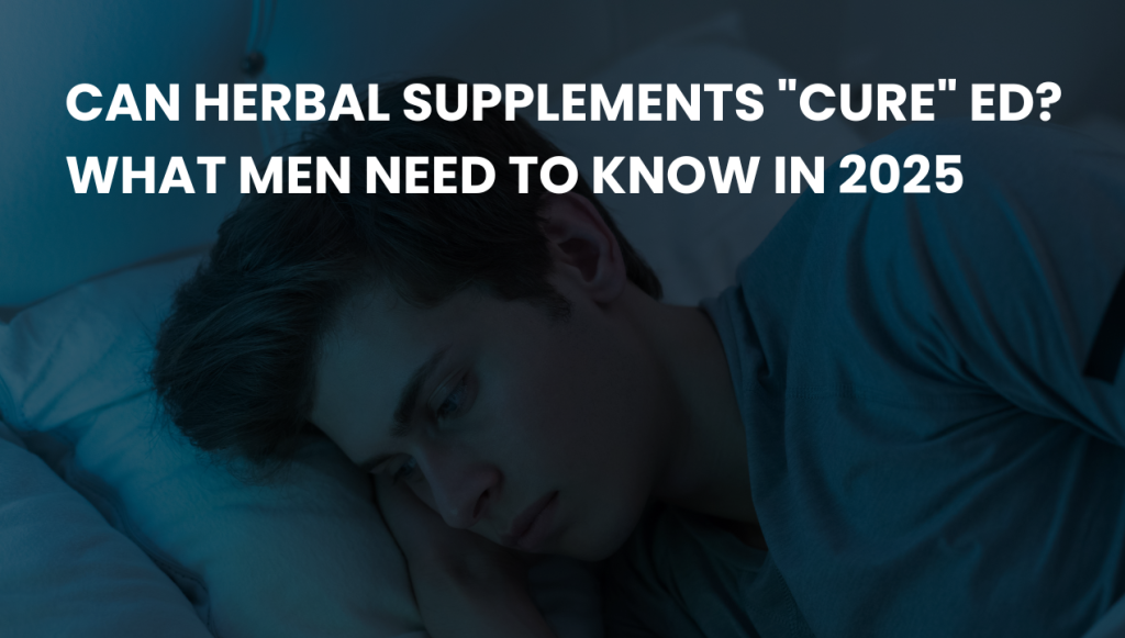Can Herbal Supplements “Cure” ED? What Men Need to Know in 2025